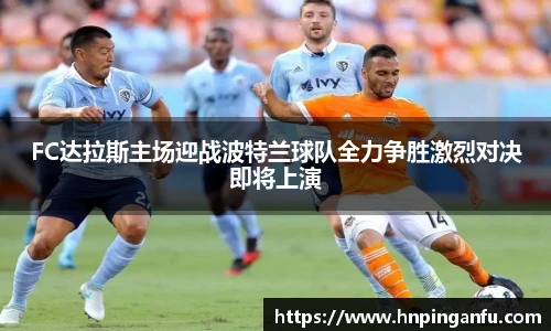 今年会FC达拉斯主场迎战波特兰球队全力争胜激烈对决即将上演
