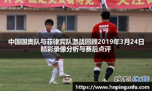 今年会中国国奥队与菲律宾队激战回顾2019年3月24日精彩录像分析与赛后点评