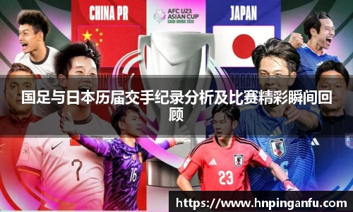 今年会国足与日本历届交手纪录分析及比赛精彩瞬间回顾