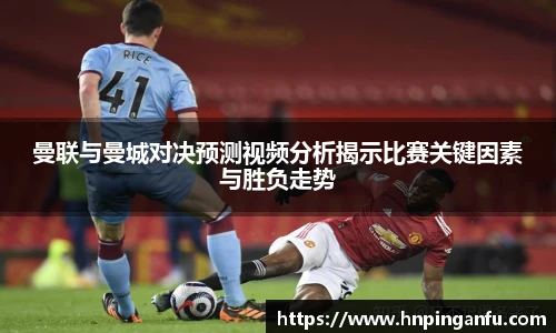今年会曼联与曼城对决预测视频分析揭示比赛关键因素与胜负走势