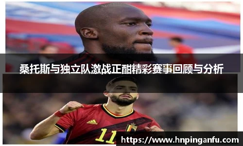 今年会桑托斯与独立队激战正酣精彩赛事回顾与分析