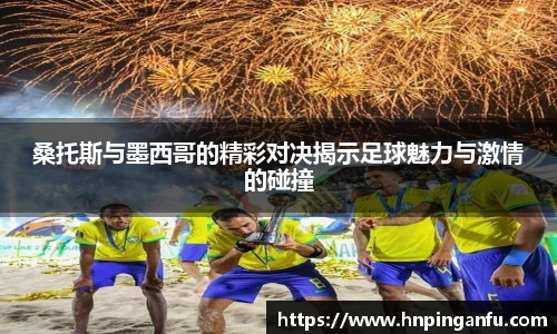 今年会桑托斯与墨西哥的精彩对决揭示足球魅力与激情的碰撞